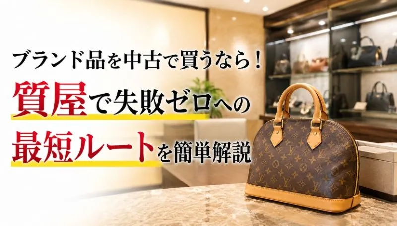 ブランド品を中古で買うなら!質屋で失敗ゼロへの最短ルートを簡単解説