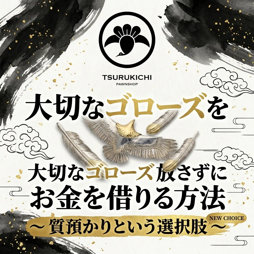 大切なゴローズを 手放さずにお金を借りる方法 〜 質預かりという選択肢 〜
